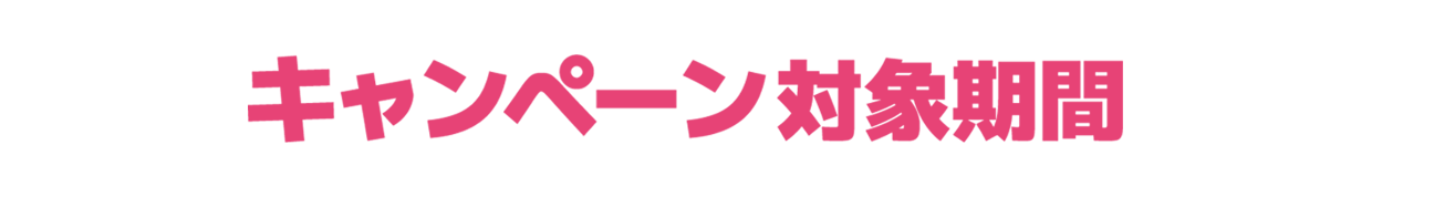 キャンペーン対象期間